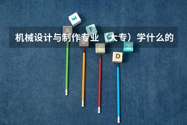 机械设计与制作专业（大专）学什么的？难学吗？另外大专有必要读市场营销吗