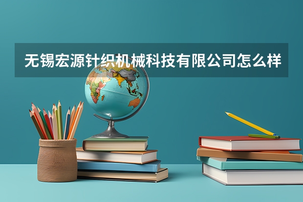 无锡宏源针织机械科技有限公司怎么样？