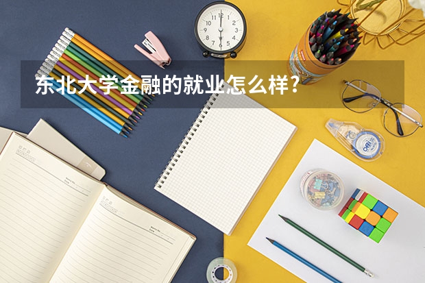 东北大学金融的就业怎么样?