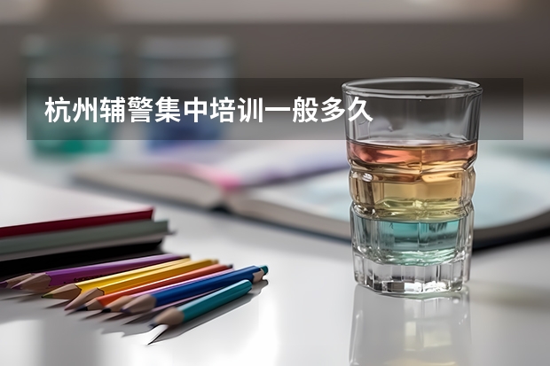 杭州辅警集中培训一般多久