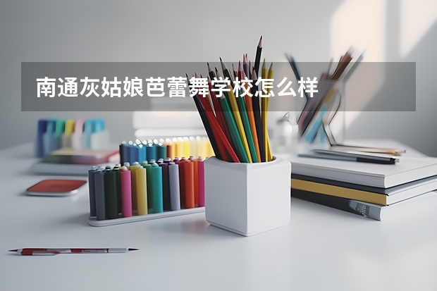 南通灰姑娘芭蕾舞学校怎么样