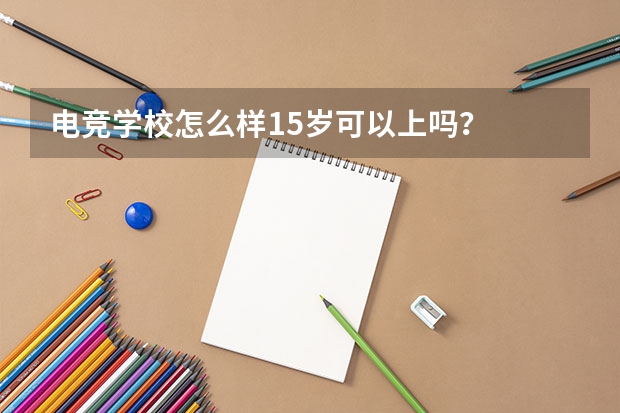 电竞学校怎么样15岁可以上吗？