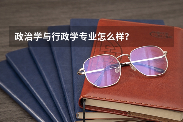 政治学与行政学专业怎么样？