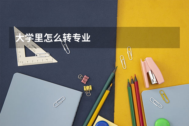 大学里怎么转专业