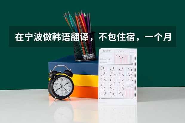在宁波做韩语翻译,不包住宿,一个月能给多少工资? 让你提出一个工资期望,要多少合理呢?