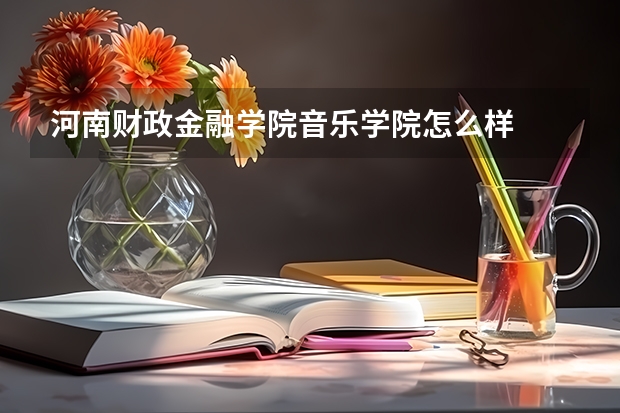 河南财政金融学院音乐学院怎么样