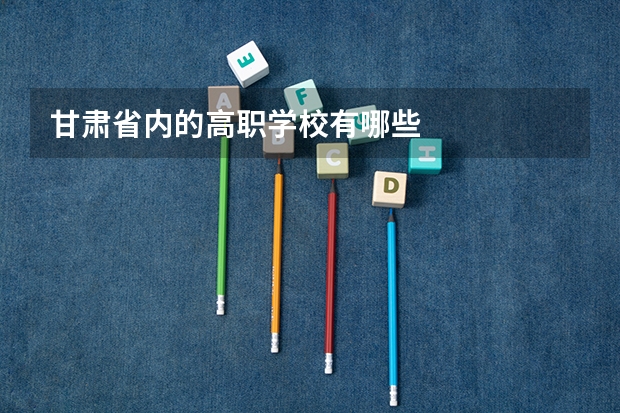 甘肃省内的高职学校有哪些