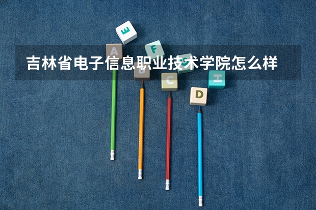 吉林省电子信息职业技术学院怎么样