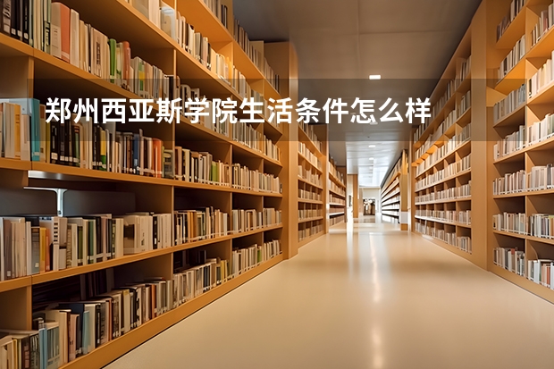 郑州西亚斯学院生活条件怎么样