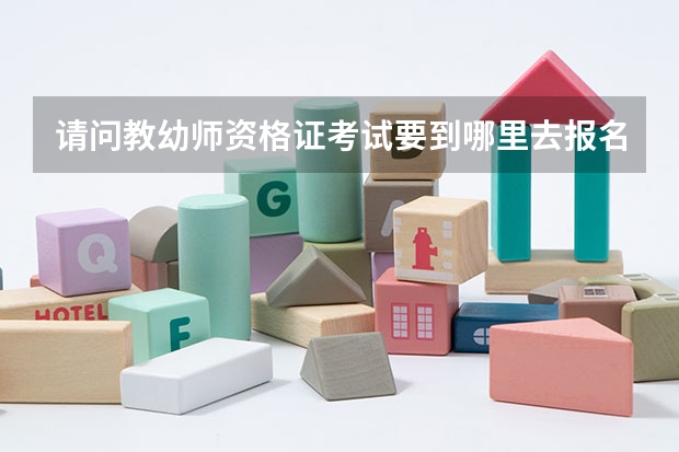 请问教幼师资格证考试要到哪里去报名呢? 海口滴