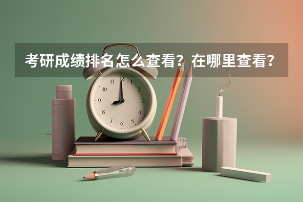 考研成绩排名怎么查看？在哪里查看？