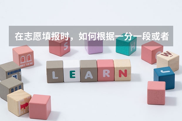 在志愿填报时,如何根据一分一段或者位次来选择学校呢?