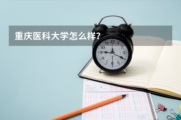 重庆医科大学怎么样？
