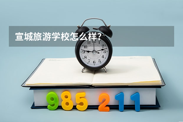 宣城旅游学校怎么样?