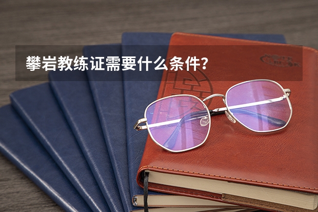 攀岩教练证需要什么条件？
