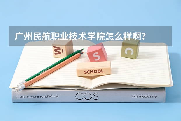 广州民航职业技术学院怎么样啊？