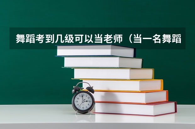 舞蹈考到几级可以当老师（当一名舞蹈老师是啥体验？）
