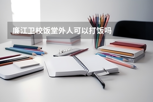 廉江卫校饭堂外人可以打饭吗