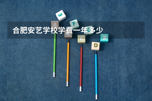合肥安艺学校学费一年多少