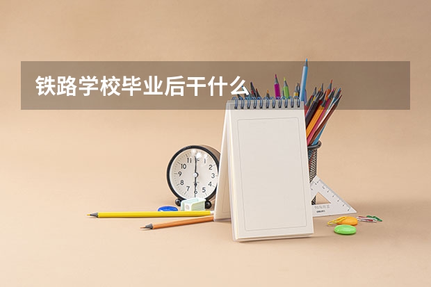 铁路学校毕业后干什么