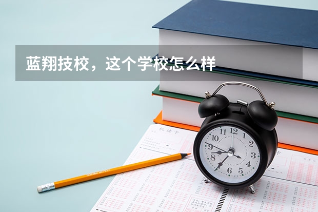 蓝翔技校，这个学校怎么样