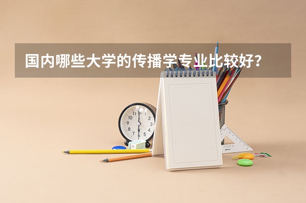 国内哪些大学的传播学专业比较好？