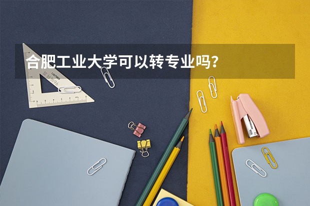 合肥工业大学可以转专业吗？