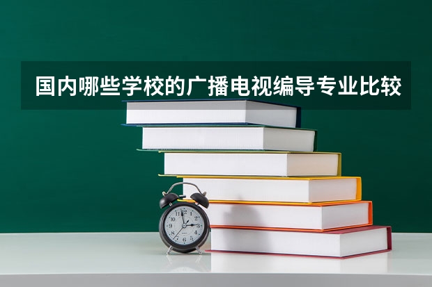 国内哪些学校的广播电视编导专业比较好?