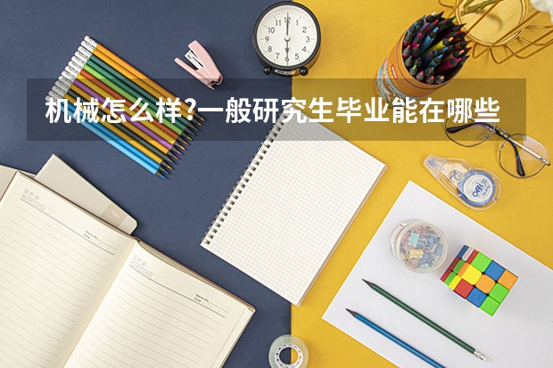 ...机械怎么样?一般研究生毕业能在哪些单位上班?薪资能多少呢?