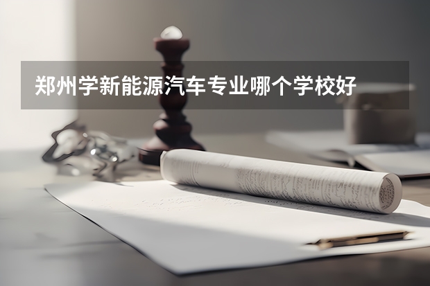 郑州学新能源汽车专业哪个学校好