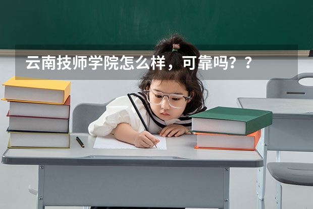 云南技师学院怎么样，可靠吗？？