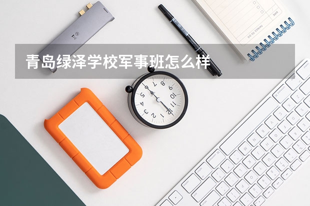 青岛绿泽学校军事班怎么样
