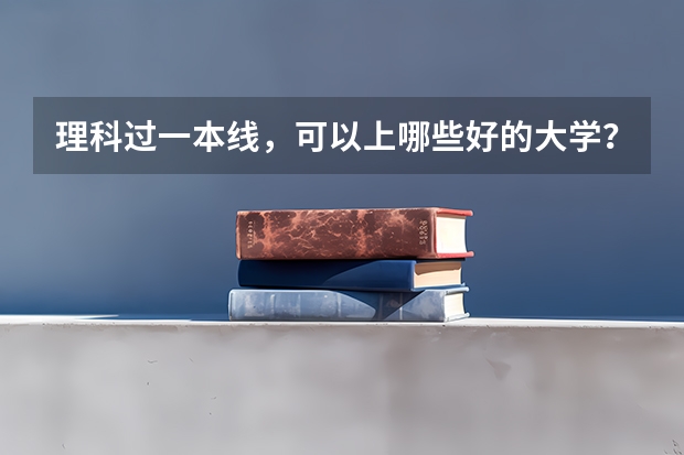 理科过一本线，可以上哪些好的大学？