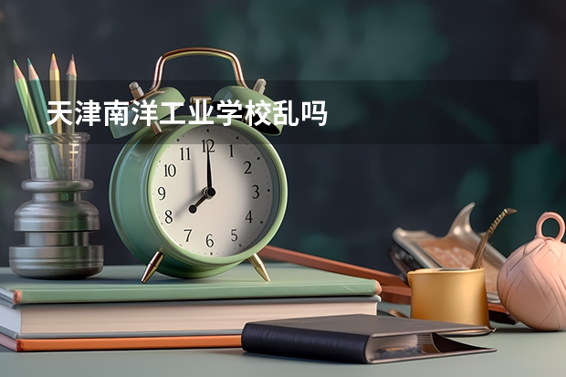 天津南洋工业学校乱吗