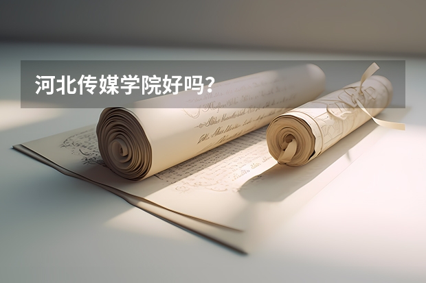 河北传媒学院好吗？