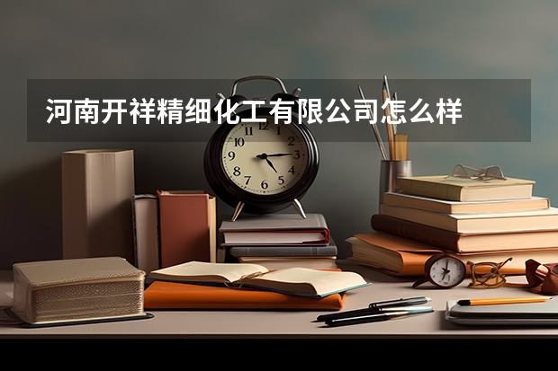 河南开祥精细化工有限公司怎么样