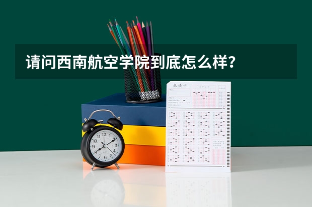 请问西南航空学院到底怎么样?