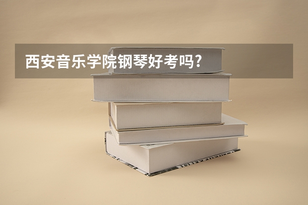 西安音乐学院钢琴好考吗?