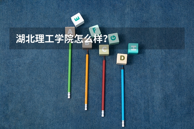 湖北理工学院怎么样?