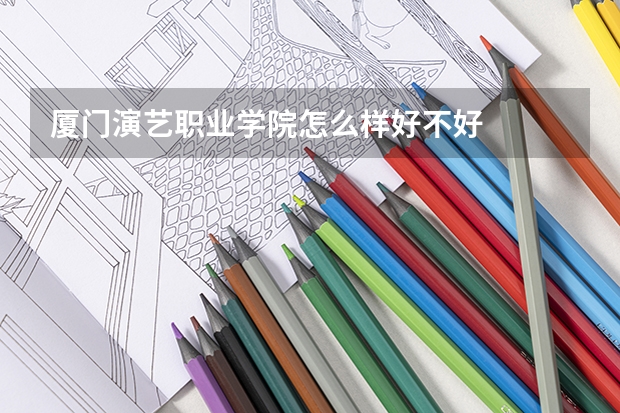 厦门演艺职业学院怎么样好不好