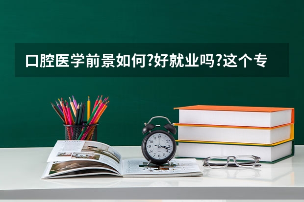 口腔医学前景如何?好就业吗?这个专业的二本有哪些学校?谢谢!