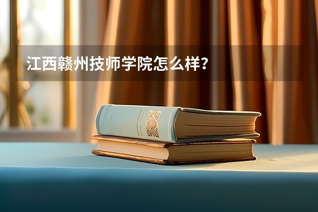 江西赣州技师学院怎么样？