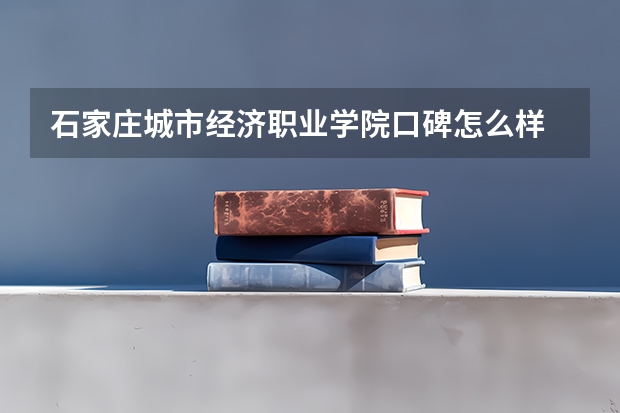 石家庄城市经济职业学院口碑怎么样