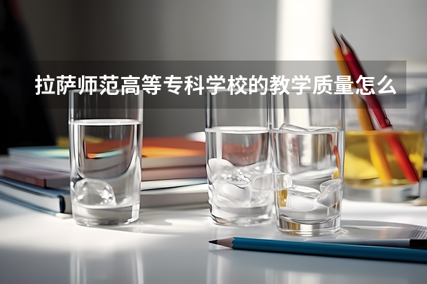 拉萨师范高等专科学校的教学质量怎么样？