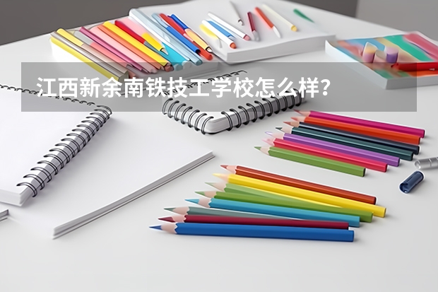 江西新余南铁技工学校怎么样？