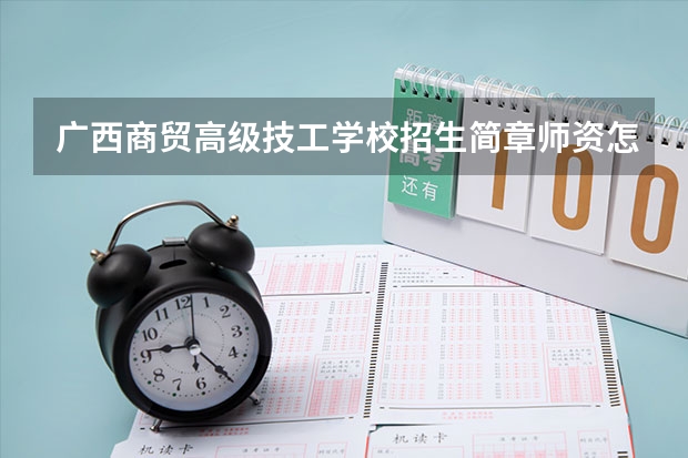 广西商贸高级技工学校招生简章师资怎么样收费标准官网