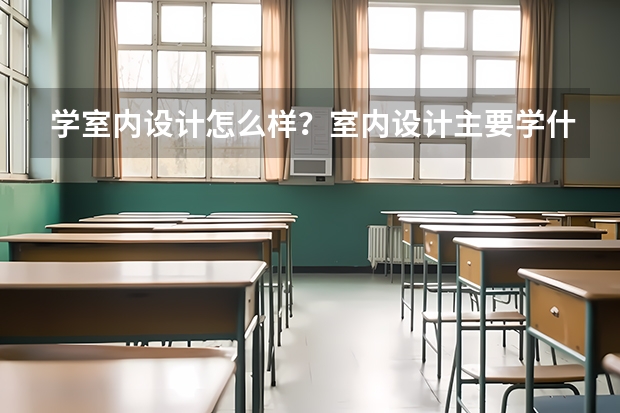 学室内设计怎么样？室内设计主要学什么？