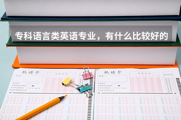 专科语言类英语专业，有什么比较好的学校？