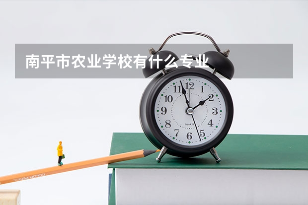 南平市农业学校有什么专业