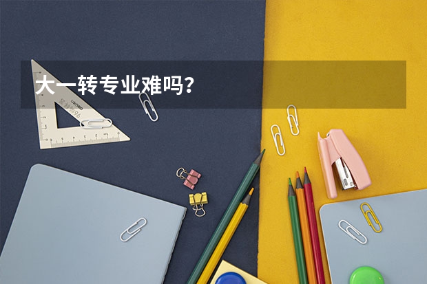 大一转专业难吗？